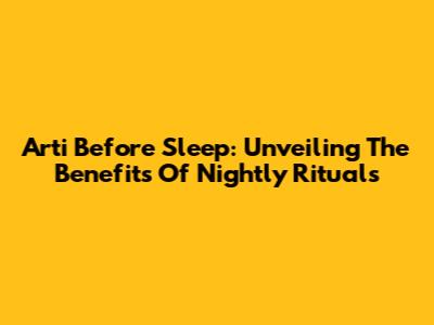 Arti Before Sleep: Unveiling The Benefits Of Nightly Rituals