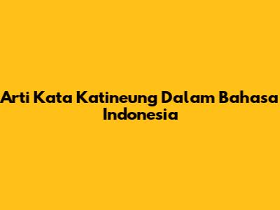 Arti Kata 'Katineung' Dalam Bahasa Indonesia