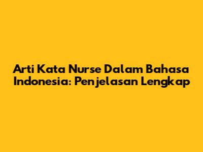 Arti Kata Nurse Dalam Bahasa Indonesia: Penjelasan Lengkap