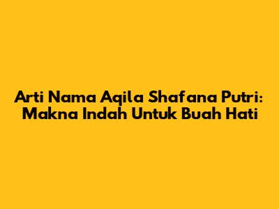 Arti Nama Aqila Shafana Putri: Makna Indah Untuk Buah Hati