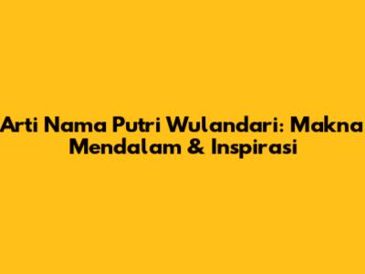 Arti Nama Putri Wulandari: Makna Mendalam & Inspirasi