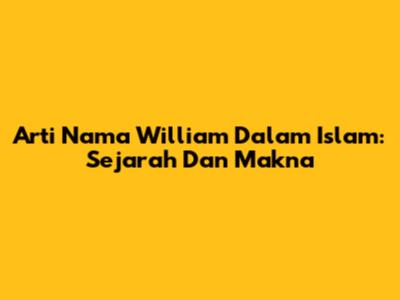 Arti Nama William Dalam Islam: Sejarah Dan Makna