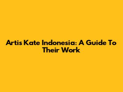 Artis Kate Indonesia: A Guide To Their Work