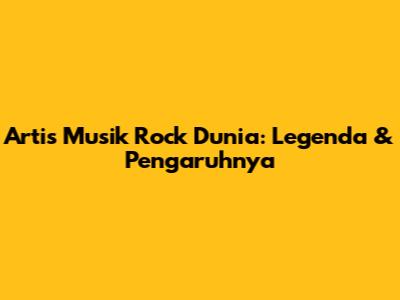 Artis Musik Rock Dunia: Legenda & Pengaruhnya