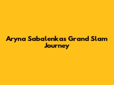 Aryna Sabalenka's Grand Slam Journey