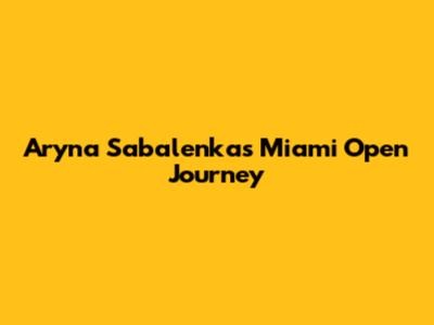 Aryna Sabalenka's Miami Open Journey