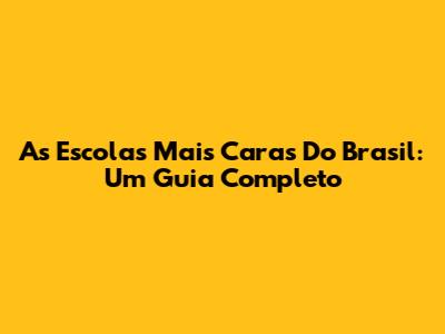 As Escolas Mais Caras Do Brasil: Um Guia Completo