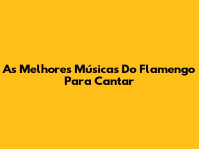 As Melhores Músicas Do Flamengo Para Cantar