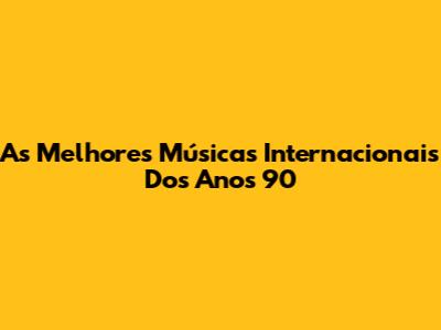 As Melhores Músicas Internacionais Dos Anos 90