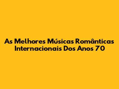 As Melhores Músicas Românticas Internacionais Dos Anos 70