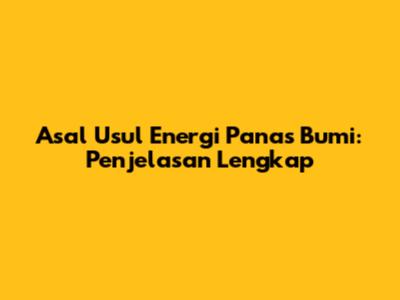 Asal Usul Energi Panas Bumi: Penjelasan Lengkap