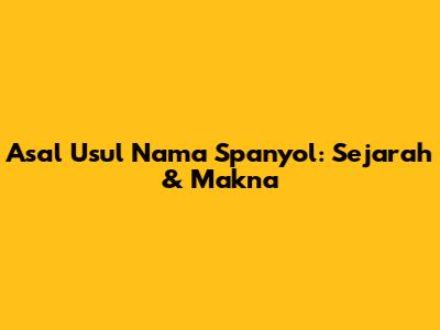 Asal Usul Nama Spanyol: Sejarah & Makna