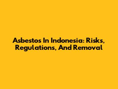 Asbestos In Indonesia: Risks, Regulations, And Removal