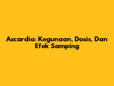 Ascardia: Kegunaan, Dosis, Dan Efek Samping