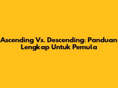 Ascending Vs. Descending: Panduan Lengkap Untuk Pemula