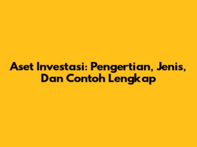 Aset Investasi: Pengertian, Jenis, Dan Contoh Lengkap