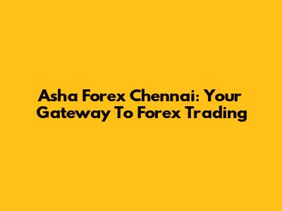 Asha Forex Chennai: Your Gateway To Forex Trading