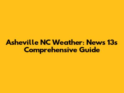 Asheville NC Weather: News 13's Comprehensive Guide