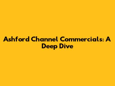 Ashford Channel Commercials: A Deep Dive