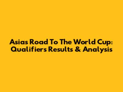 Asia's Road To The World Cup: Qualifiers Results & Analysis