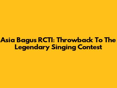 Asia Bagus RCTI: Throwback To The Legendary Singing Contest