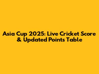 Asia Cup 2025: Live Cricket Score & Updated Points Table