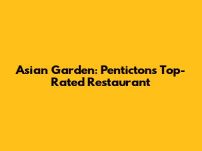 Asian Garden: Penticton's Top-Rated Restaurant