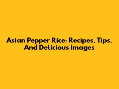 Asian Pepper Rice: Recipes, Tips, And Delicious Images
