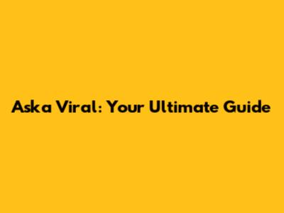 Aska Viral: Your Ultimate Guide