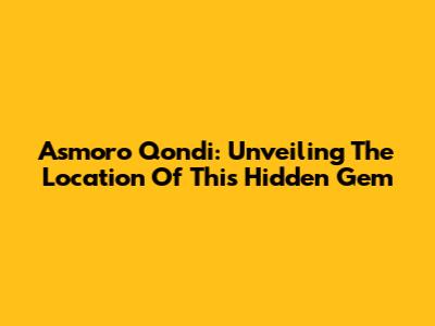 Asmoro Qondi: Unveiling The Location Of This Hidden Gem