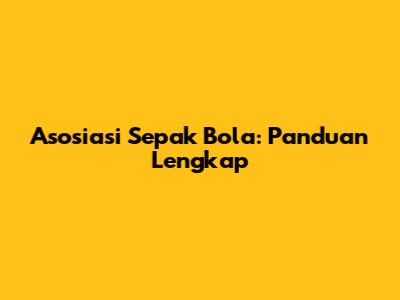 Asosiasi Sepak Bola: Panduan Lengkap