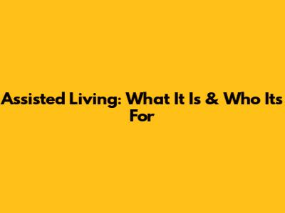 Assisted Living: What It Is & Who It's For