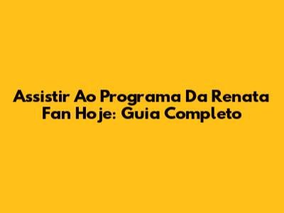 Assistir Ao Programa Da Renata Fan Hoje: Guia Completo