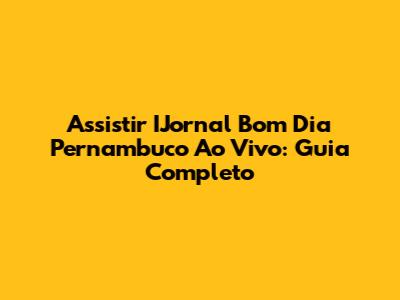 Assistir IJornal Bom Dia Pernambuco Ao Vivo: Guia Completo