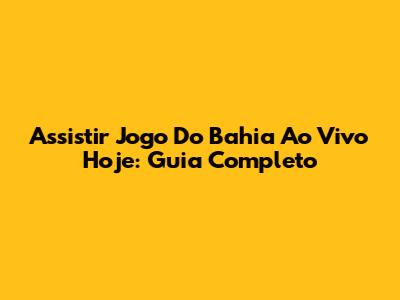 Assistir Jogo Do Bahia Ao Vivo Hoje: Guia Completo