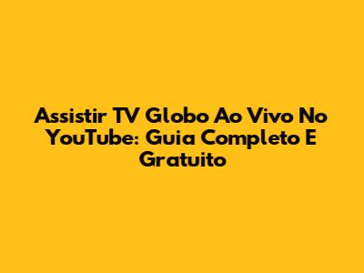 Assistir TV Globo Ao Vivo No YouTube: Guia Completo E Gratuito