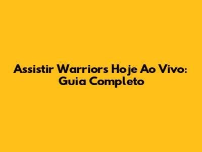 Assistir Warriors Hoje Ao Vivo: Guia Completo