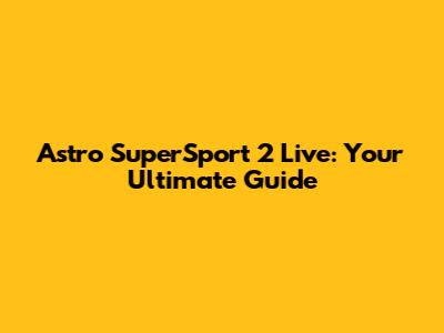 Astro SuperSport 2 Live: Your Ultimate Guide