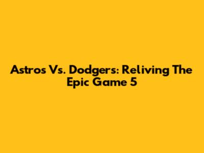 Astros Vs. Dodgers: Reliving The Epic Game 5