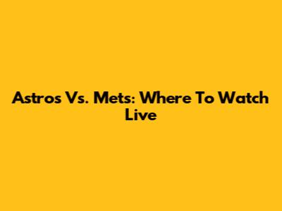 Astros Vs. Mets: Where To Watch Live