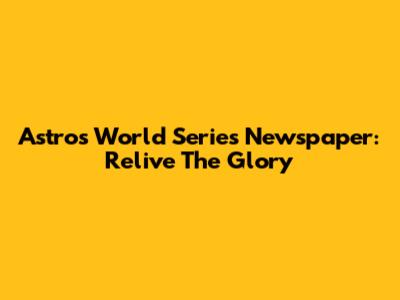 Astros World Series Newspaper: Relive The Glory