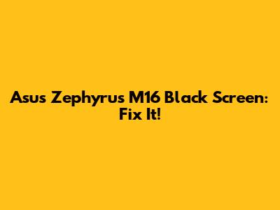 Asus Zephyrus M16 Black Screen: Fix It!