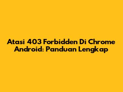Atasi 403 Forbidden Di Chrome Android: Panduan Lengkap