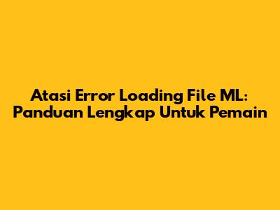 Atasi Error Loading File ML: Panduan Lengkap Untuk Pemain