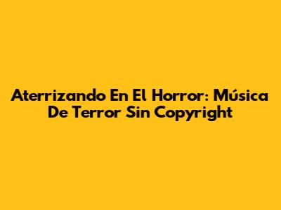 Aterrizando En El Horror: Música De Terror Sin Copyright