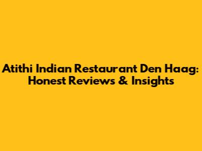Atithi Indian Restaurant Den Haag: Honest Reviews & Insights