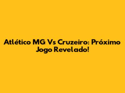 Atlético MG Vs Cruzeiro: Próximo Jogo Revelado!