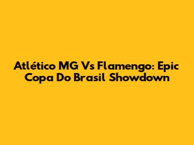 Atlético MG Vs Flamengo: Epic Copa Do Brasil Showdown