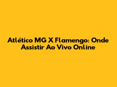 Atlético MG X Flamengo: Onde Assistir Ao Vivo Online
