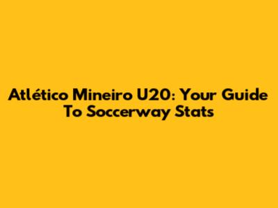 Atlético Mineiro U20: Your Guide To Soccerway Stats